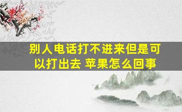 别人电话打不进来但是可以打出去 苹果怎么回事